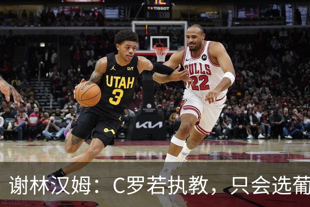 谢林汉姆：C罗若执教，只会选葡萄牙队